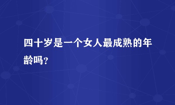 四十岁是一个女人最成熟的年龄吗？
