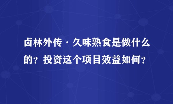 卤林外传·久味熟食是做什么的？投资这个项目效益如何？