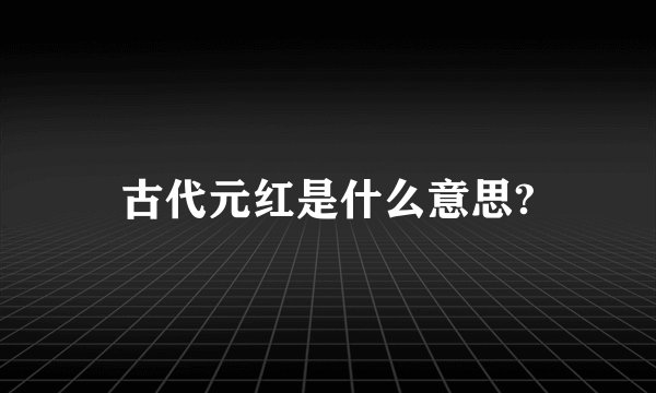 古代元红是什么意思?
