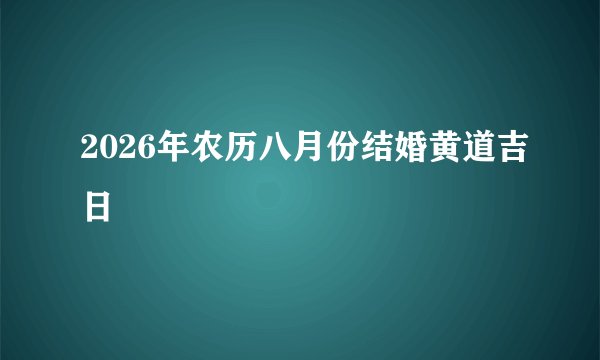 2026年农历八月份结婚黄道吉日