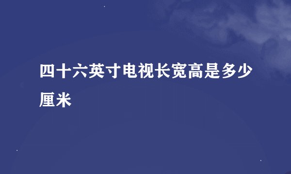四十六英寸电视长宽高是多少厘米