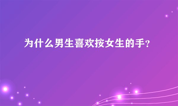 为什么男生喜欢按女生的手？