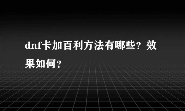 dnf卡加百利方法有哪些？效果如何？