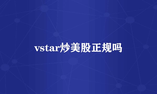 vstar炒美股正规吗