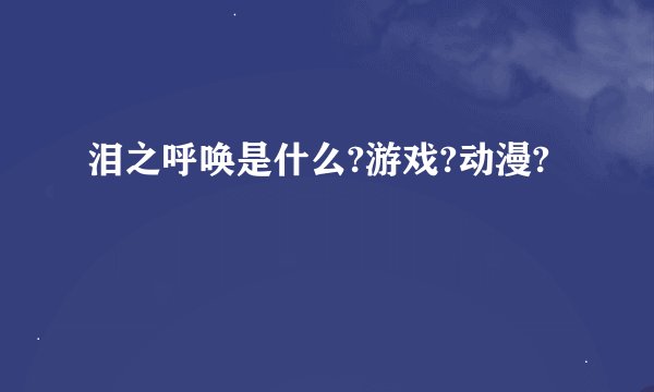 泪之呼唤是什么?游戏?动漫?