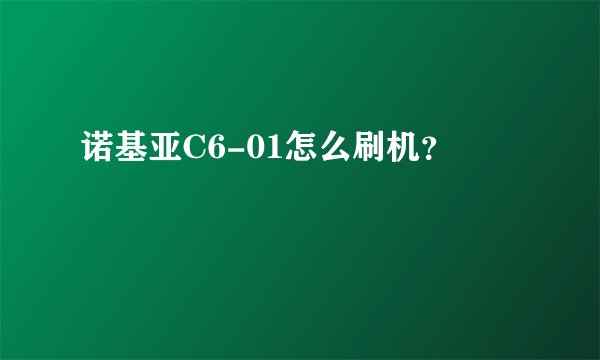 诺基亚C6-01怎么刷机？