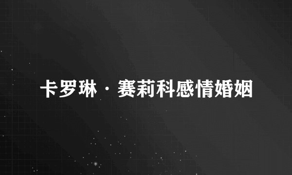 卡罗琳·赛莉科感情婚姻