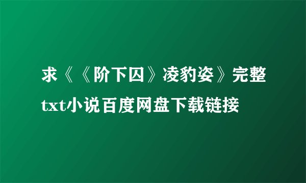 求《《阶下囚》凌豹姿》完整txt小说百度网盘下载链接