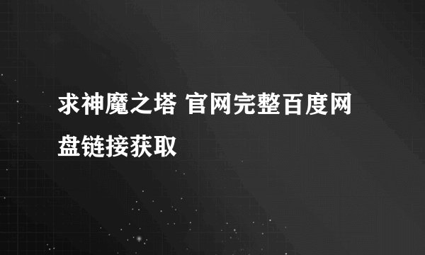 求神魔之塔 官网完整百度网盘链接获取