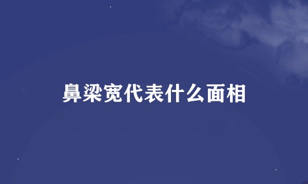 鼻梁宽代表什么面相