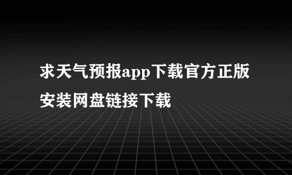 求天气预报app下载官方正版安装网盘链接下载