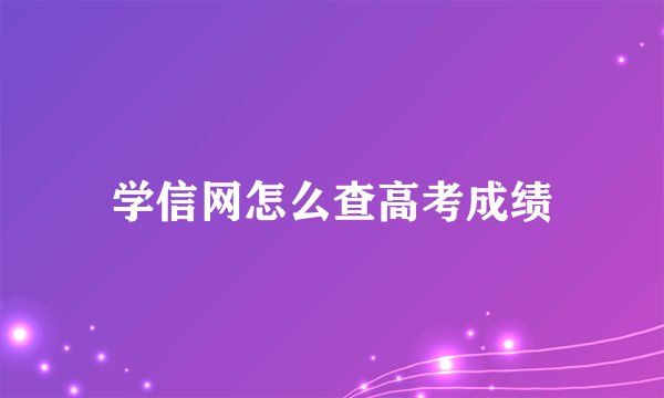 学信网怎么查高考成绩