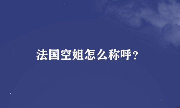 法国空姐怎么称呼？