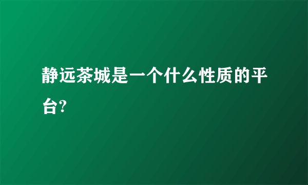 静远茶城是一个什么性质的平台?