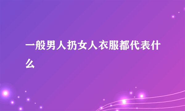 一般男人扔女人衣服都代表什么