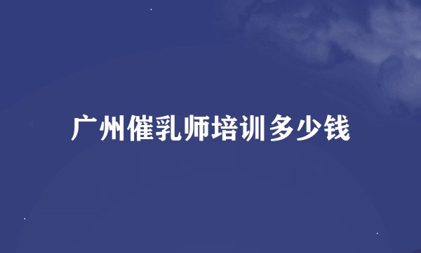 广州催乳师培训多少钱