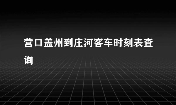 营口盖州到庄河客车时刻表查询