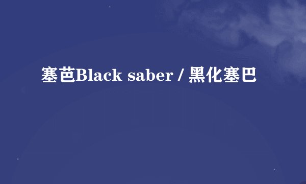 塞芭Black saber / 黑化塞巴