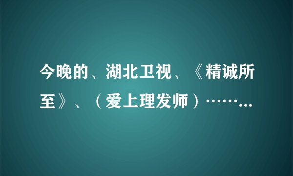 今晚的、湖北卫视、《精诚所至》、（爱上理发师）……求最后结果！