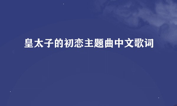 皇太子的初恋主题曲中文歌词