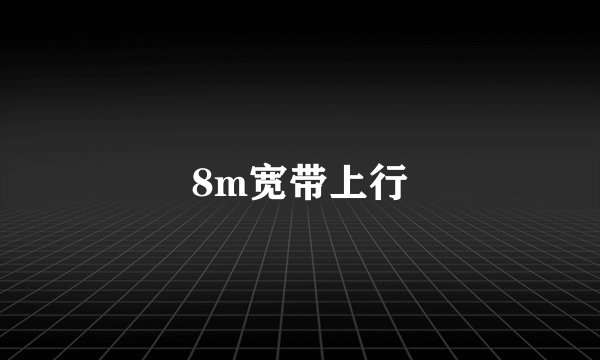 8m宽带上行