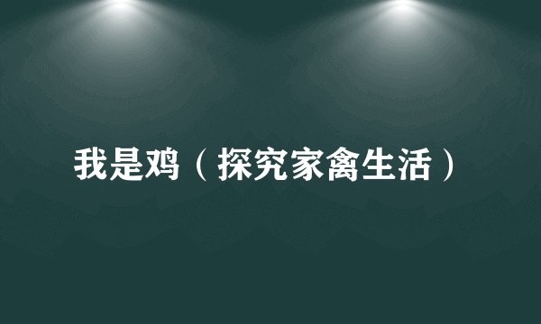 我是鸡（探究家禽生活）