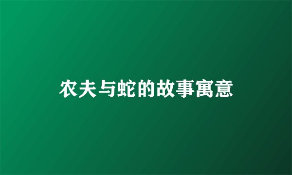 农夫与蛇的故事寓意