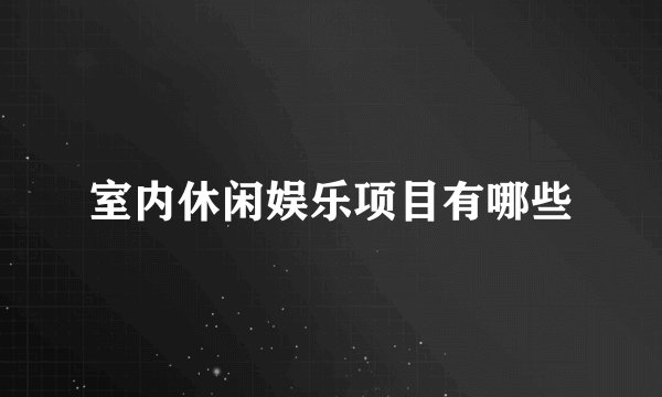 室内休闲娱乐项目有哪些