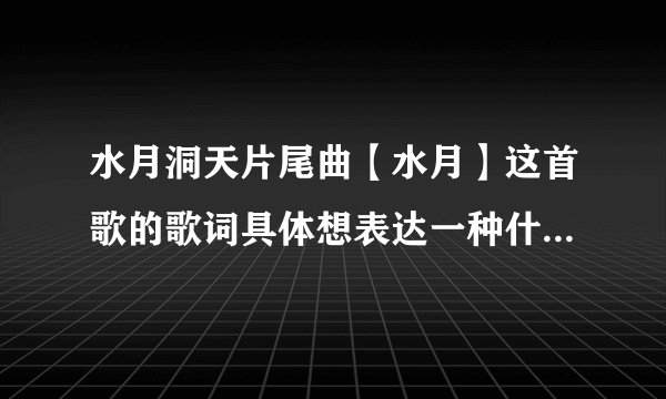 水月洞天片尾曲【水月】这首歌的歌词具体想表达一种什么意思?