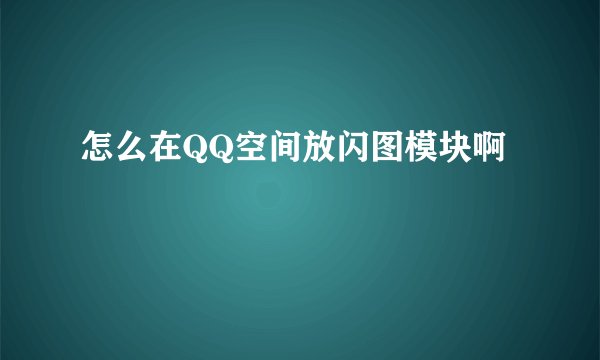 怎么在QQ空间放闪图模块啊
