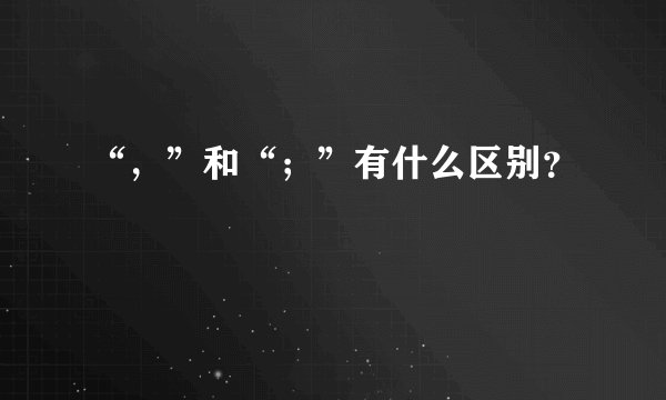 “,”和“;”有什么区别?