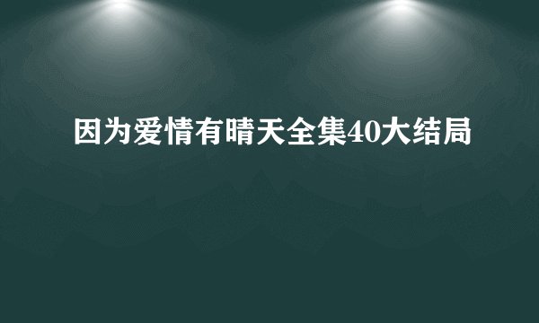 因为爱情有晴天全集40大结局