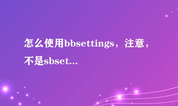 怎么使用bbsettings，注意，不是sbsetting哦！在5.01系统上好像bbsettings比sbsetting好用