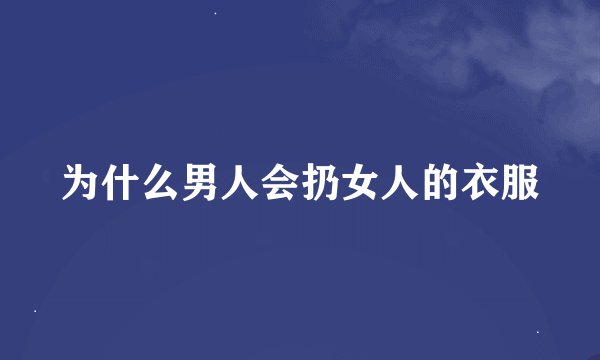 为什么男人会扔女人的衣服