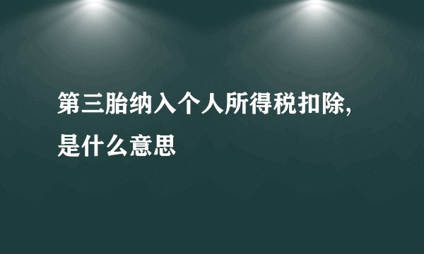 第三胎纳入个人所得税扣除,是什么意思
