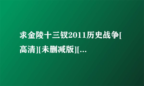 求金陵十三钗2011历史战争[高清][未删减版][完整版][中文字幕]百度网盘链接输出