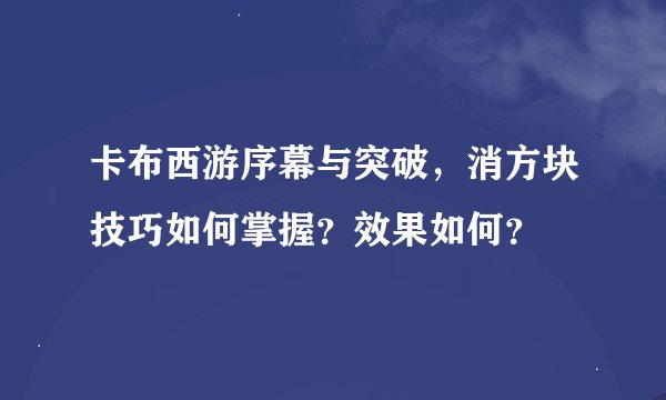 卡布西游序幕与突破，消方块技巧如何掌握？效果如何？