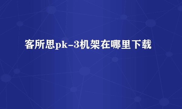 客所思pk-3机架在哪里下载
