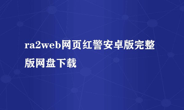 ra2web网页红警安卓版完整版网盘下载