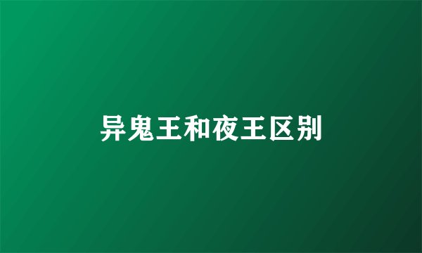 异鬼王和夜王区别