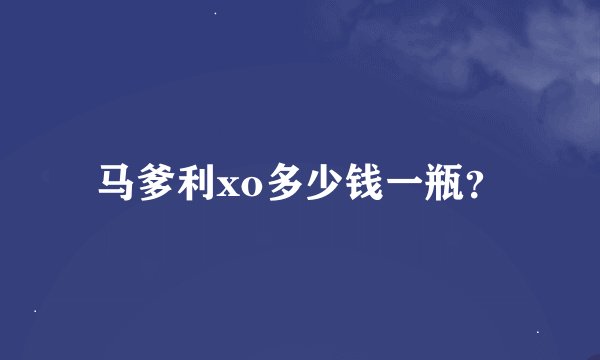 马爹利xo多少钱一瓶？