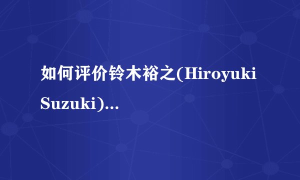 如何评价铃木裕之(Hiroyuki Suzuki)? - 知乎