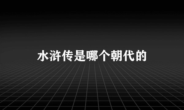 水浒传是哪个朝代的