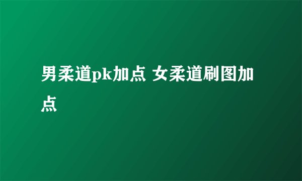 男柔道pk加点 女柔道刷图加点