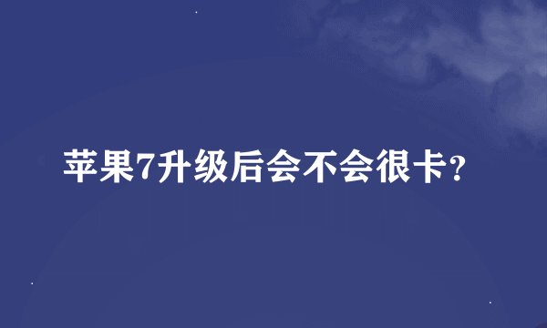 苹果7升级后会不会很卡?