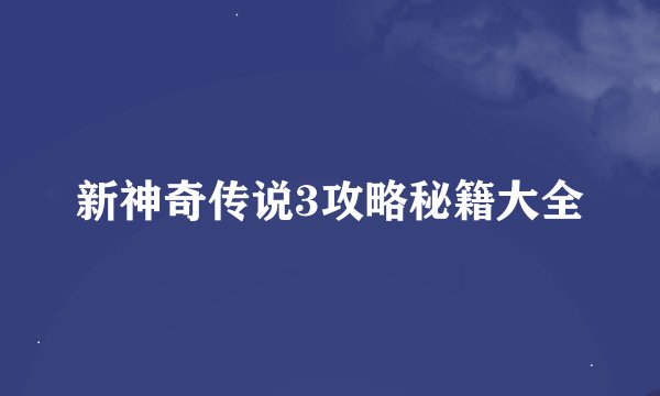 新神奇传说3攻略秘籍大全