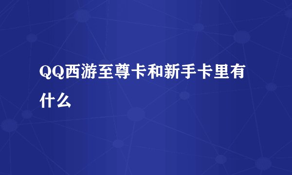 QQ西游至尊卡和新手卡里有什么