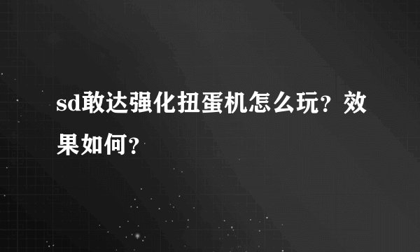 sd敢达强化扭蛋机怎么玩？效果如何？