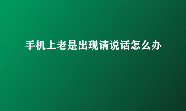 手机上老是出现请说话怎么办