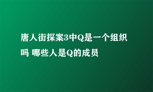 唐人街探案3中Q是一个组织吗 哪些人是Q的成员